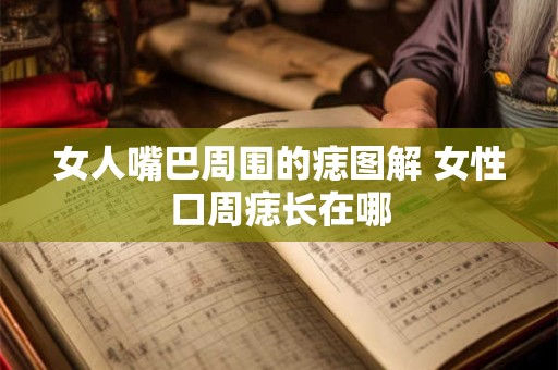 女人嘴巴周围的痣图解 女性口周痣长在哪