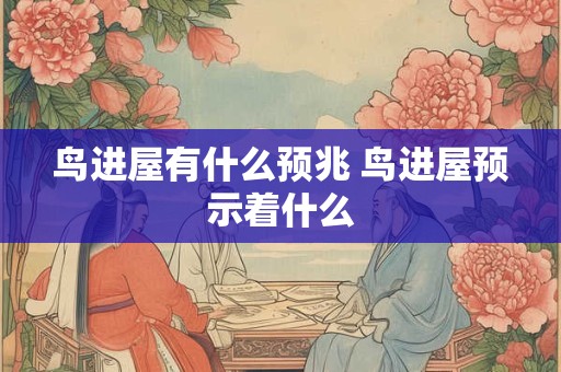 鸟进屋有什么预兆 鸟进屋预示着什么