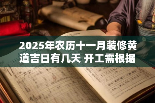 2025年农历十一月装修黄道吉日有几天 开工需根据八字选日子