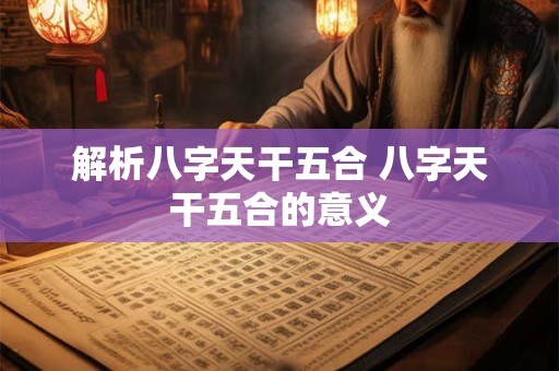 解析八字天干五合 八字天干五合的意义