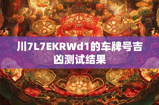 川7L7EKRWd1的车牌号吉凶测试结果 川7L7EKRWd1的车牌号吉凶测试结果