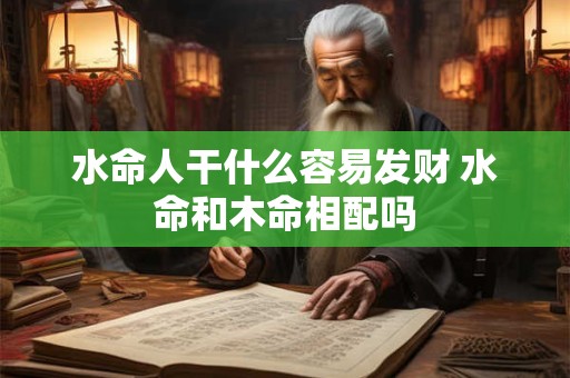 水命人干什么容易发财 水命和木命相配吗