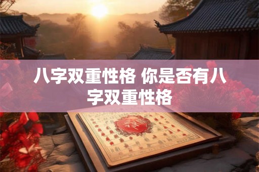 八字双重性格 你是否有八字双重性格
