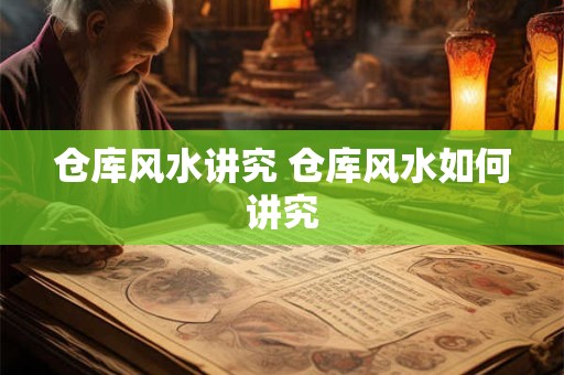仓库风水讲究 仓库风水如何讲究 仓库风水讲究 仓库风水如何讲究