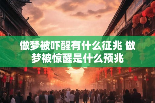 做梦被吓醒有什么征兆 做梦被惊醒是什么预兆