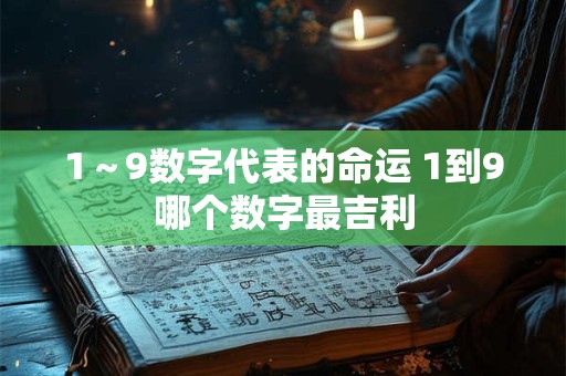 1～9数字代表的命运 1到9哪个数字最吉利