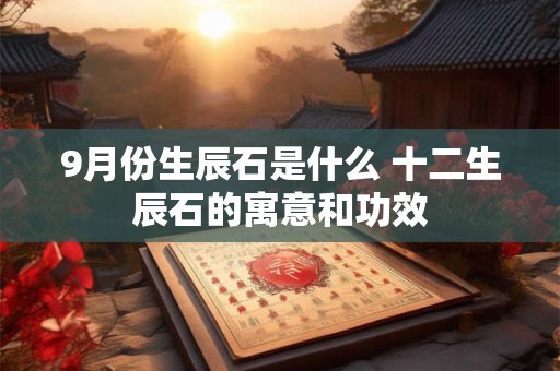 9月份生辰石是什么 十二生辰石的寓意和功效