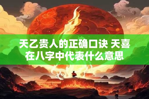天乙贵人的正确口诀 天喜在八字中代表什么意思