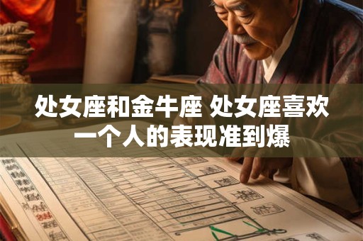 处女座和金牛座 处女座喜欢一个人的表现准到爆