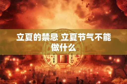 立夏的禁忌 立夏节气不能做什么