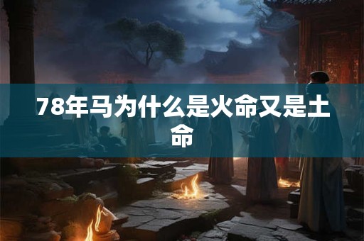 78年马为什么是火命又是土命