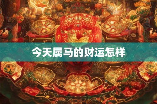 今天属马的财运怎样 今天属马的财运怎样