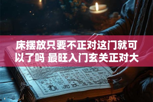 床摆放只要不正对这门就可以了吗 最旺入门玄关正对大门