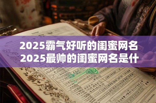 2025霸气好听的闺蜜网名 2025最帅的闺蜜网名是什么