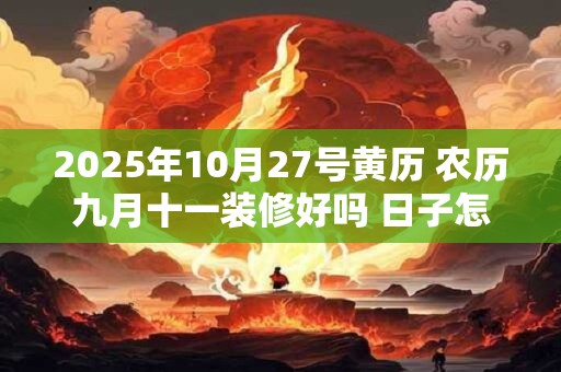 2025年10月27号黄历 农历九月十一装修好吗 日子怎么样