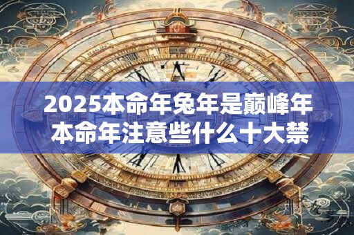 2025本命年兔年是巅峰年 本命年注意些什么十大禁忌