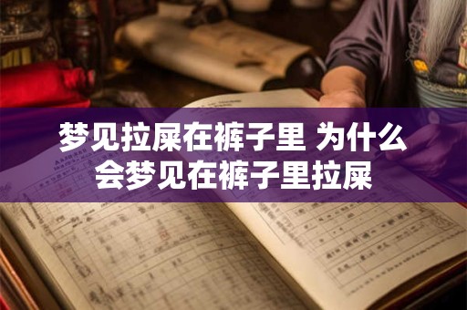 梦见拉屎在裤子里 为什么会梦见在裤子里拉屎