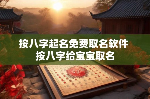 按八字起名免费取名软件 按八字给宝宝取名