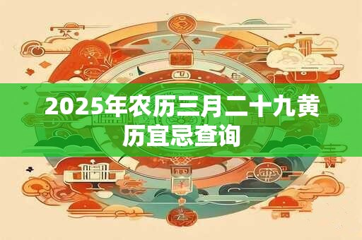 2025年农历三月二十九黄历宜忌查询