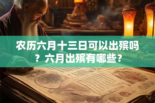 农历六月十三日可以出殡吗？六月出殡有哪些？