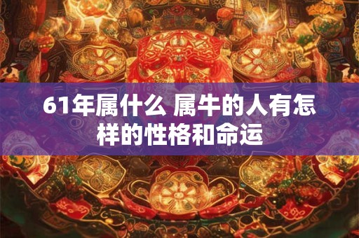 61年属什么 属牛的人有怎样的性格和命运