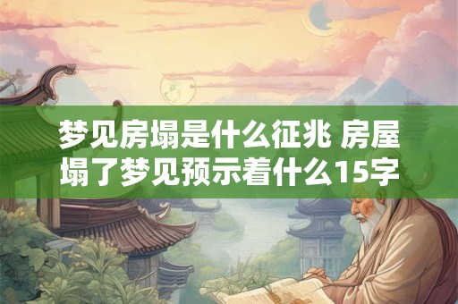 梦见房塌是什么征兆 房屋塌了梦见预示着什么15字