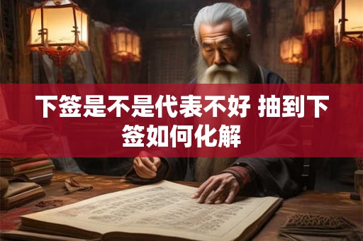 下签是不是代表不好 抽到下签如何化解