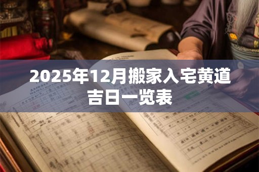 2025年12月搬家入宅黄道吉日一览表