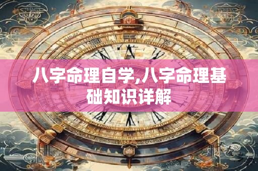 八字命理自学,八字命理基础知识详解