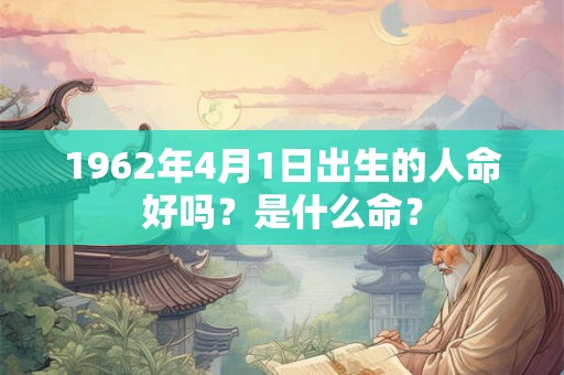 1962年4月1日出生的人命好吗？是什么命？