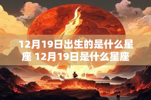 12月19日出生的是什么星座 12月19日是什么星座
