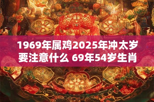 1969年属鸡2025年冲太岁要注意什么 69年54岁生肖鸡逢兔年运势如何