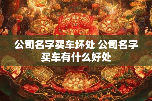 公司名字买车坏处 公司名字买车有什么好处