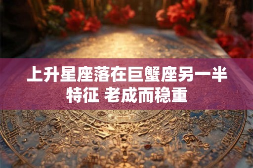 上升星座落在巨蟹座另一半特征 老成而稳重
