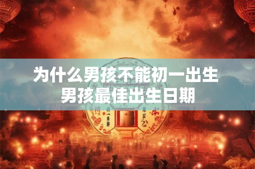 为什么男孩不能初一出生 男孩最佳出生日期