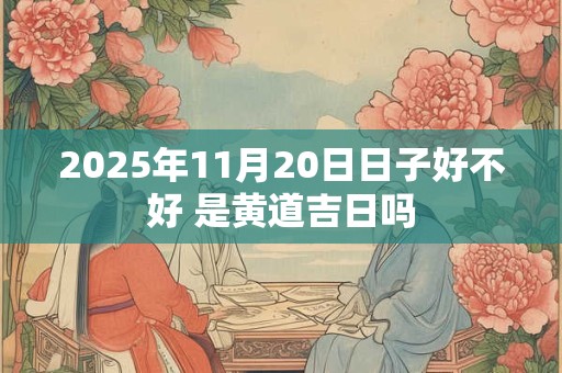 2025年11月20日日子好不好 是黄道吉日吗