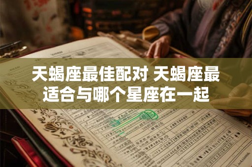 天蝎座最佳配对 天蝎座最适合与哪个星座在一起