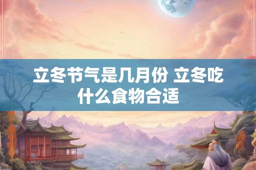 立冬节气是几月份 立冬吃什么食物合适