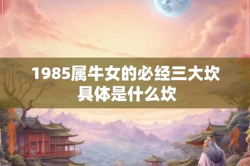 1985属牛女的必经三大坎 具体是什么坎