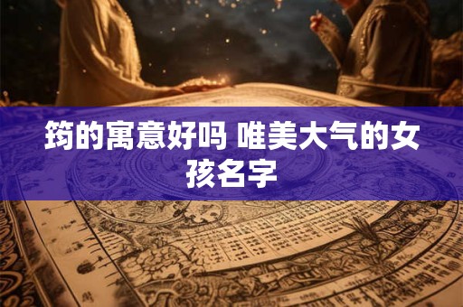 筠的寓意好吗 唯美大气的女孩名字