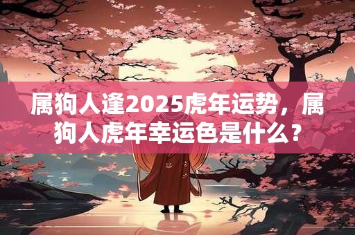属狗人逢2025虎年运势，属狗人虎年幸运色是什么？
