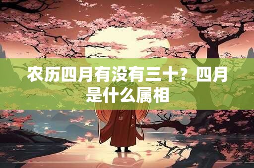农历四月有没有三十？四月是什么属相