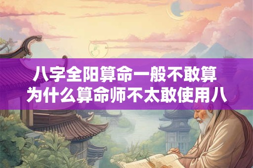 八字全阳算命一般不敢算 为什么算命师不太敢使用八字全阳