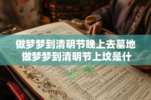 做梦梦到清明节晚上去墓地 做梦梦到清明节上坟是什么意思