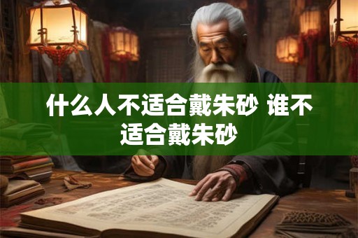 什么人不适合戴朱砂 谁不适合戴朱砂