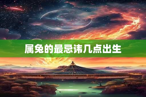 属兔的最忌讳几点出生