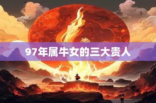 97年属牛女的三大贵人