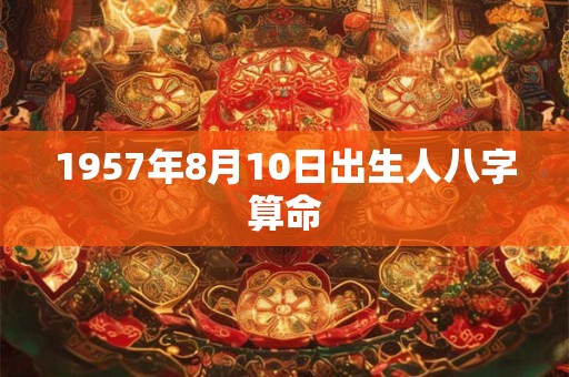 1957年8月10日出生人八字算命