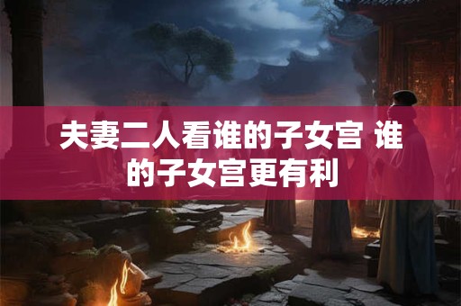 夫妻二人看谁的子女宫 谁的子女宫更有利