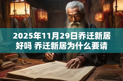 2025年11月29日乔迁新居好吗 乔迁新居为什么要请客 2025年11月29日乔迁新居好吗 乔迁新居为什么要请客